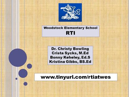 Woodstock Elementary School RTI www.tinyurl.com/rtiatwes Dr. Christy Bowling Crista Sycks, M.Ed Bonny Keheley, Ed.S Kristina Gibbs, BS.Ed.