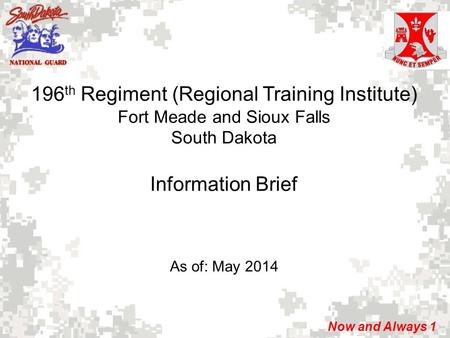 NATIONAL GUARD Now and Always 1 196 th Regiment (Regional Training Institute) Fort Meade and Sioux Falls South Dakota Information Brief As of: May 2014.