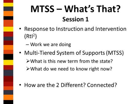 MTSS – What’s That? Session 1 Response to Instruction and Intervention (RtI 2 ) – Work we are doing Multi-Tiered System of Supports (MTSS)  What is this.