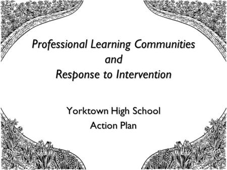 Professional Learning Communities and Response to Intervention Yorktown High School Action Plan.