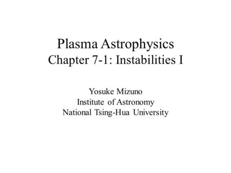 Plasma Astrophysics Chapter 7-1: Instabilities I Yosuke Mizuno Institute of Astronomy National Tsing-Hua University.
