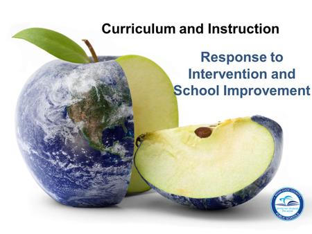 Response to Intervention and School Improvement Curriculum and Instruction.