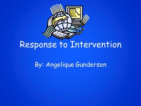 Response to Intervention By: Angelique Gunderson.