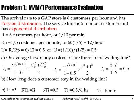 1 Ardavan Asef-Vaziri Jan-2011Operations Management: Waiting Lines 2 The arrival rate to a GAP store is 6 customers per hour and has Poisson distribution.