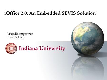IOffice 2.0: An Embedded SEVIS Solution Jason Baumgartner Lynn Schoch Indiana University.