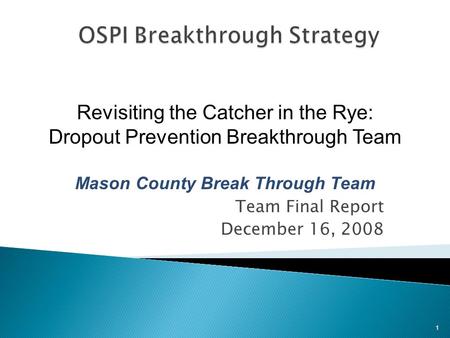 Team Final Report December 16, 2008 1 Revisiting the Catcher in the Rye: Dropout Prevention Breakthrough Team Mason County Break Through Team.