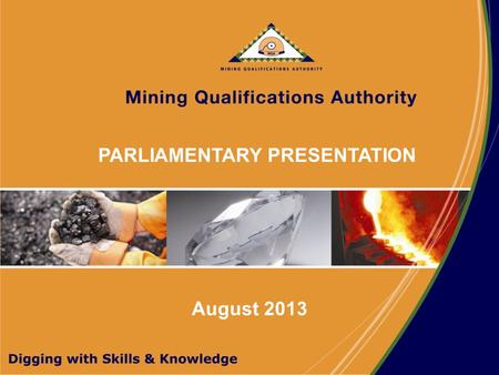 PARLIAMENTARY PRESENTATION August 2013. VISION A competent, health and safety orientated mining and minerals workforce MISSION Ensure that the mining.