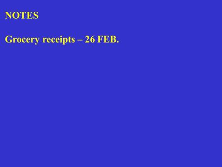NOTES Grocery receipts – 26 FEB.. Midterm- Tuesday, 3 March 2015 in class -all material covered up to and inclusive of lecture 18 -50 minutes-exam will.