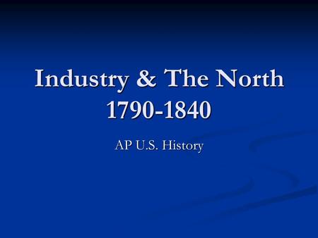 Industry & The North 1790-1840 AP U.S. History.