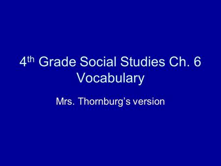 4 th Grade Social Studies Ch. 6 Vocabulary Mrs. Thornburg’s version.
