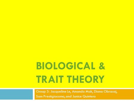 BIOLOGICAL & TRAIT THEORY Group 5: Jacqueline Le, Amanda Mak, Diana Obracaj, Sam Prestigiacomo, and Janice Quintero.
