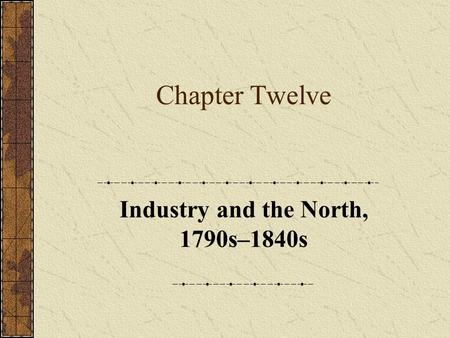 Chapter Twelve Industry and the North, 1790s–1840s.