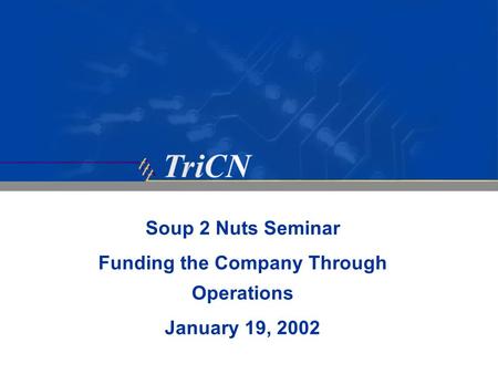 Soup 2 Nuts Seminar Funding the Company Through Operations January 19, 2002.