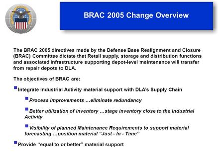 BRAC 2005 Change Overview The BRAC 2005 directives made by the Defense Base Realignment and Closure (BRAC) Committee dictate that Retail supply, storage.
