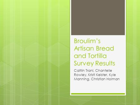Broulim’s Artisan Bread and Tortilla Survey Results Caitlin Trani, Chantelle Rowley, Kristi Keister, Kyle Manning, Christian Holman.