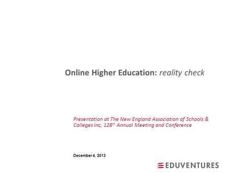 Online Higher Education: reality check Presentation at The New England Association of Schools & Colleges Inc, 128 th Annual Meeting and Conference December.