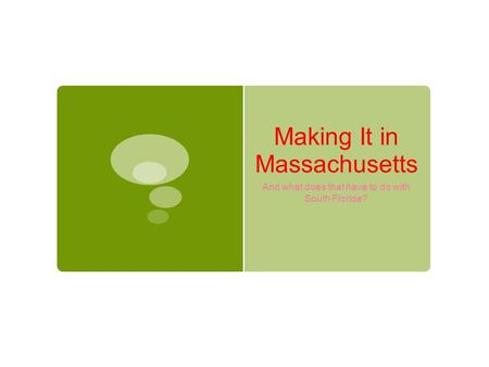 Making It in Massachusetts And what does that have to do with South Florida?