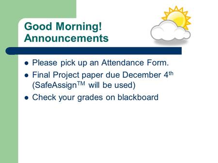 Good Morning! Announcements Please pick up an Attendance Form. Final Project paper due December 4 th (SafeAssign TM will be used) Check your grades on.
