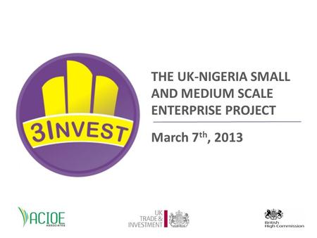 THE UK-NIGERIA SMALL AND MEDIUM SCALE ENTERPRISE PROJECT March 7 th, 2013.