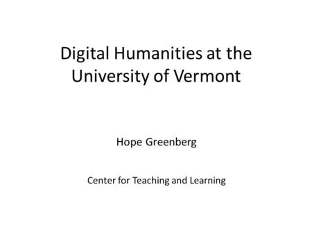 Digital Humanities at the University of Vermont Hope Greenberg Center for Teaching and Learning.