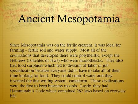 Ancient Mesopotamia Since Mesopotamia was on the fertile crescent, it was ideal for farming – fertile soil and water supply. Most all of the civilizations.