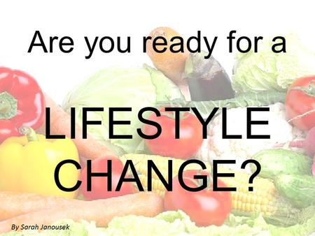 Are you ready for a LIFESTYLE CHANGE? By Sarah Janousek.