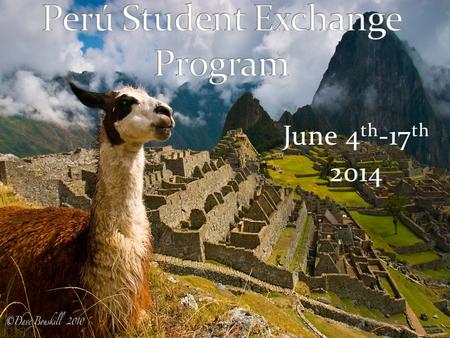 June 4 th -17 th 2014. Students will learn language and culture by exploring the country of Perú, living with host families, doing volunteer work with.