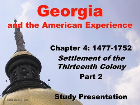© 2005 Clairmont Press Georgia and the American Experience Chapter 4: 1477-1752 Settlement of the Thirteenth Colony Part 2 Study Presentation.