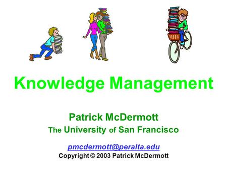 Knowledge Management Patrick McDermott The University of San Francisco Copyright © 2003 Patrick McDermott.