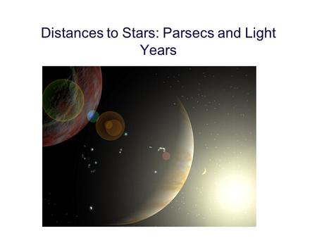 Distances to Stars: Parsecs and Light Years. The Stars are other Suns Or…the Sun is the closest star “L’amor che move il Sole E le altre stelle”… Dante,