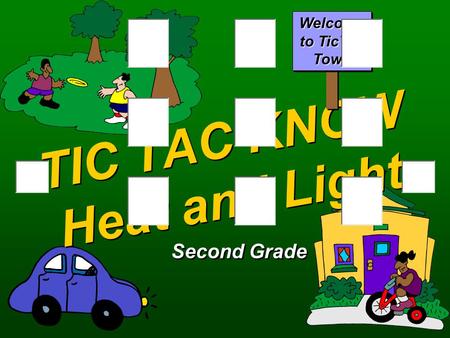 TIC TAC KNOW Heat and Light Second Grade Welcome to TicTac Town.