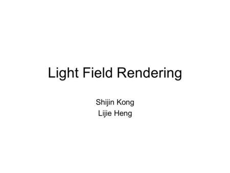 Light Field Rendering Shijin Kong Lijie Heng.
