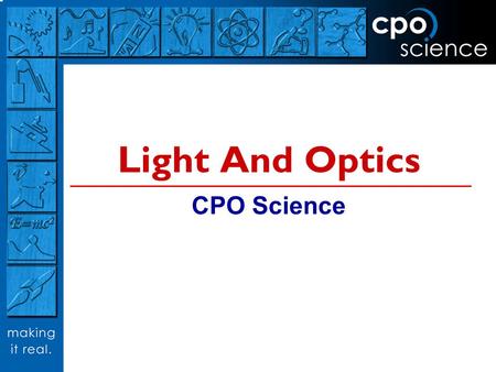 Light And Optics CPO Science. Key Questions  What is light? How can we make light?  Why are there different colors of light?  How does light behave.