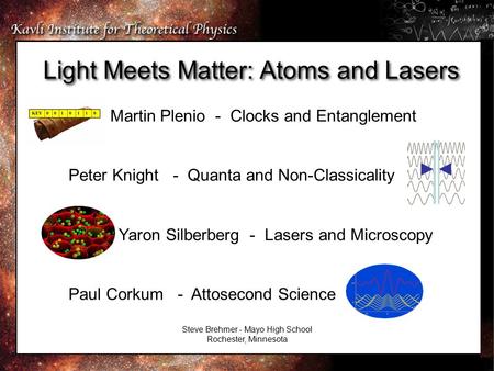 Light Meets Matter: Atoms and Lasers Martin Plenio - Clocks and Entanglement Peter Knight - Quanta and Non-Classicality Yaron Silberberg - Lasers and Microscopy.