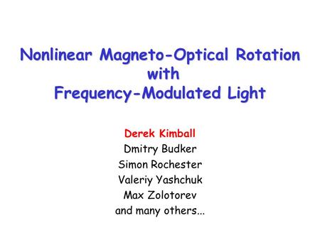Nonlinear Magneto-Optical Rotation with Frequency-Modulated Light Derek Kimball Dmitry Budker Simon Rochester Valeriy Yashchuk Max Zolotorev and many others...