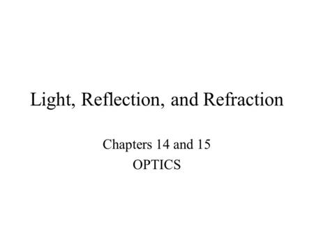 Light, Reflection, and Refraction Chapters 14 and 15 OPTICS.