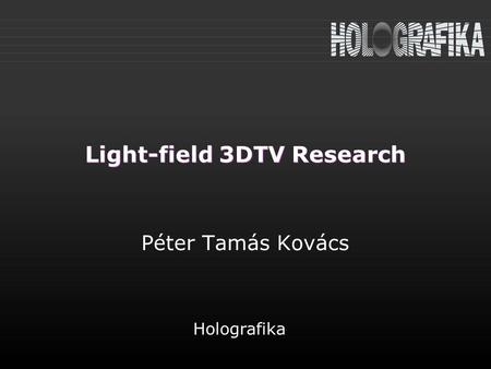 Light-field 3DTV Research Péter Tamás Kovács Holografika.