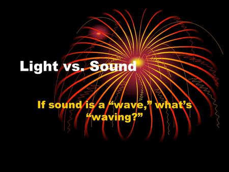 Light vs. Sound If sound is a “wave,” what’s “waving?”
