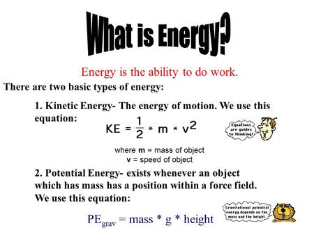 Energy is the ability to do work. There are two basic types of energy: 1. Kinetic Energy- The energy of motion. We use this equation: where m = mass of.