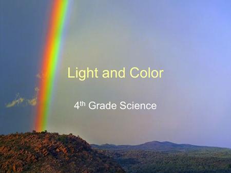 Light and Color 4 th Grade Science. Core Content Unifying Concepts SC-04-4.6.4 Students will: analyze models/representations of light in order to generalize.