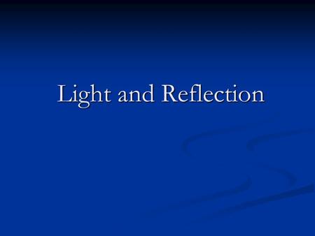Light and Reflection Light and Reflection. Characterization of Light Light has both a wavelike and particle like nature. Light has both a wavelike and.