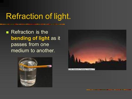 Refraction of light. Refraction is the bending of light as it passes from one medium to another.