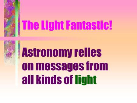 The Light Fantastic! Astronomy relies on messages from all kinds of light.