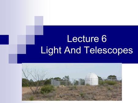 Lecture 6 Light And Telescopes. Announcements Homework 4 – Due Monday, Feb 19  Unit 22: Problem 1, Test Yourself 2  Unit 28: Review Question 3, Test.