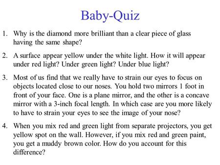 Baby-Quiz 1.Why is the diamond more brilliant than a clear piece of glass having the same shape? 2.A surface appear yellow under the white light. How it.