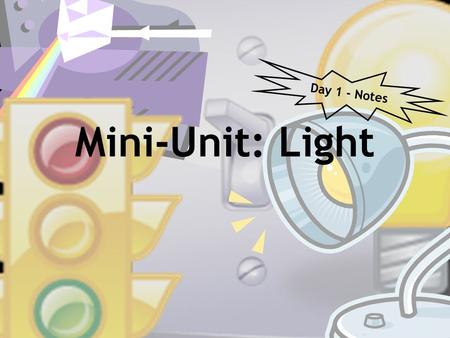 Mini-Unit: Light Day 1 - Notes. What is light? Light can be described as a ray, a wave, and a particle.