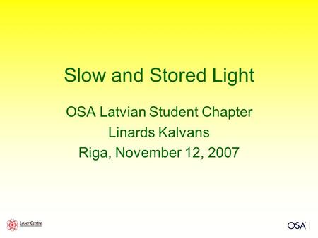 Slow and Stored Light OSA Latvian Student Chapter Linards Kalvans Riga, November 12, 2007.