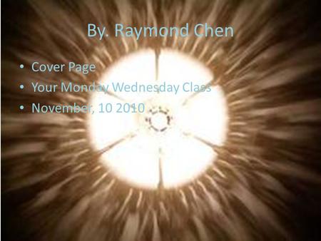 By. Raymond Chen Cover Page Your Monday Wednesday Class November, 10 2010.