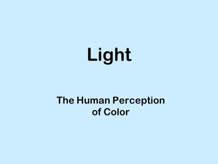 Light The Human Perception of Color. Color : what to learn in this lesson Color isn’t “real”, it is a figment of our imagination Color only “exists” in.