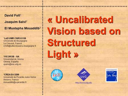 « Uncalibrated Vision based on Structured Light » Joaquim Salvi 2 David Fofi 1 El Mustapha Mouaddib 3 3 CREA EA 3299 Université de Picardie Jules Verne.